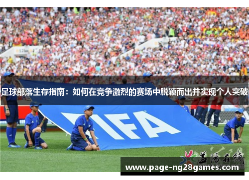 足球部落生存指南：如何在竞争激烈的赛场中脱颖而出并实现个人突破