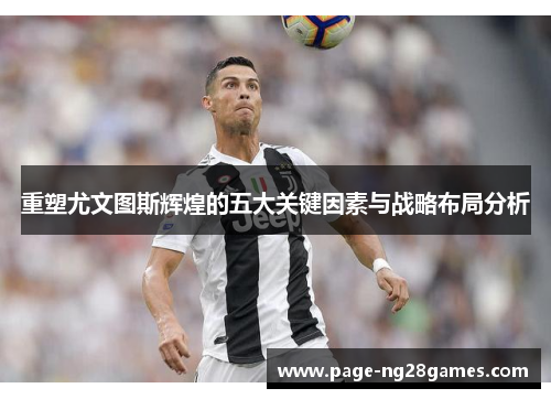 重塑尤文图斯辉煌的五大关键因素与战略布局分析