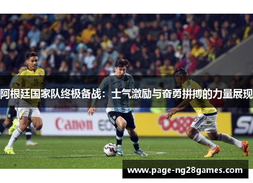 阿根廷国家队终极备战:士气激励与奋勇拼搏的力量展现 阿根廷国家队终极备战:士气激励与奋勇拼搏的力量展现