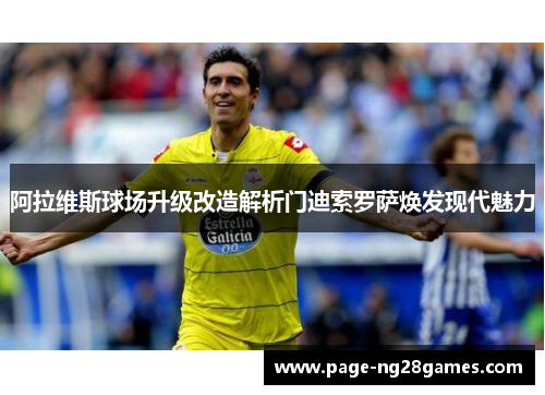 阿拉维斯球场升级改造解析门迪索罗萨焕发现代魅力 阿拉维斯球场升级改造解析门迪索罗萨焕发现代魅力