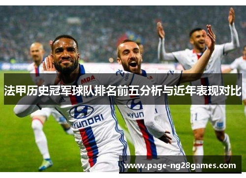 法甲历史冠军球队排名前五分析与近年表现对比 法甲历史冠军球队排名前五分析与近年表现对比