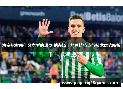 洛塞尔索是什么类型的球员 他在场上的独特特点与技术优势解析 洛塞尔索是什么类型的球员 他在场上的独特特点与技术优势解析