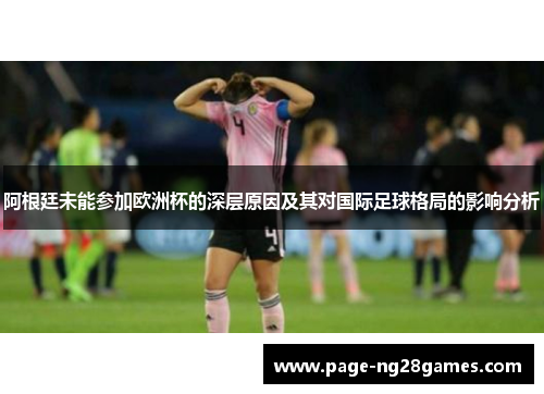 阿根廷未能参加欧洲杯的深层原因及其对国际足球格局的影响分析 阿根廷未能参加欧洲杯的深层原因及其对国际足球格局的影响分析