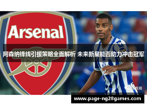 阿森纳锋线引援策略全面解析 未来新星能否助力冲击冠军 阿森纳锋线引援策略全面解析 未来新星能否助力冲击冠军