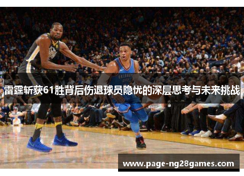 雷霆斩获61胜背后伤退球员隐忧的深层思考与未来挑战 雷霆斩获61胜背后伤退球员隐忧的深层思考与未来挑战