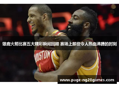 雄鹿火箭比赛五大精彩瞬间回顾 赛场上那些令人热血沸腾的时刻 雄鹿火箭比赛五大精彩瞬间回顾 赛场上那些令人热血沸腾的时刻
