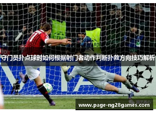 守门员扑点球时如何根据射门者动作判断扑救方向技巧解析