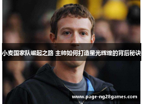 小麦国家队崛起之路 主帅如何打造星光辉煌的背后秘诀 小麦国家队崛起之路 主帅如何打造星光辉煌的背后秘诀