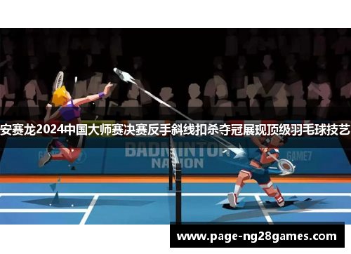 安赛龙2024中国大师赛决赛反手斜线扣杀夺冠展现顶级羽毛球技艺