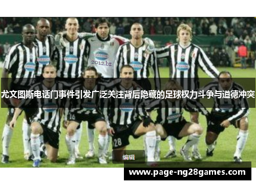 尤文图斯电话门事件引发广泛关注背后隐藏的足球权力斗争与道德冲突 尤文图斯电话门事件引发广泛关注背后隐藏的足球权力斗争与道德冲突
