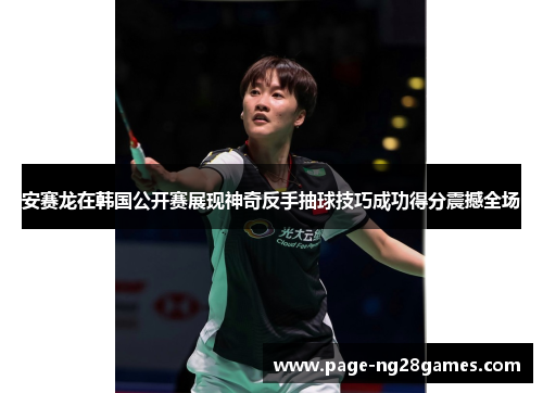 安赛龙在韩国公开赛展现神奇反手抽球技巧成功得分震撼全场 安赛龙在韩国公开赛展现神奇反手抽球技巧成功得分震撼全场