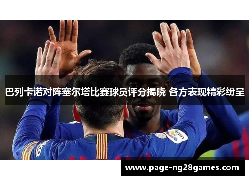 巴列卡诺对阵塞尔塔比赛球员评分揭晓 各方表现精彩纷呈 巴列卡诺对阵塞尔塔比赛球员评分揭晓 各方表现精彩纷呈