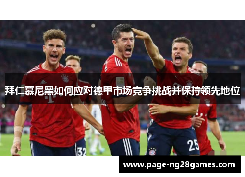 拜仁慕尼黑如何应对德甲市场竞争挑战并保持领先地位