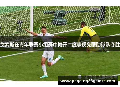 戈麦斯在青年联赛小组赛中梅开二度表现亮眼助球队夺胜