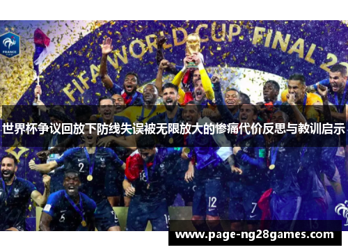 世界杯争议回放下防线失误被无限放大的惨痛代价反思与教训启示