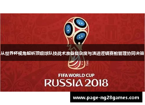 从世界杯视角解析顶级球队技战术准备复杂度与演进逻辑赛前管理协同决策