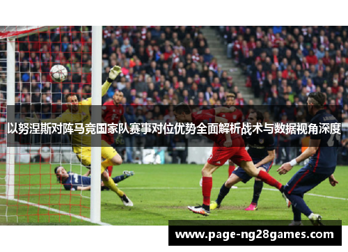 以努涅斯对阵马竞国家队赛事对位优势全面解析战术与数据视角深度