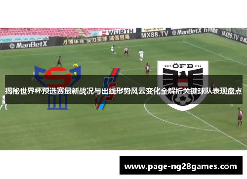 揭秘世界杯预选赛最新战况与出线形势风云变化全解析关键球队表现盘点