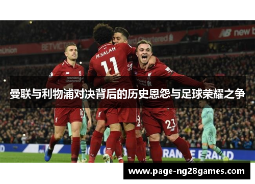 曼联与利物浦对决背后的历史恩怨与足球荣耀之争