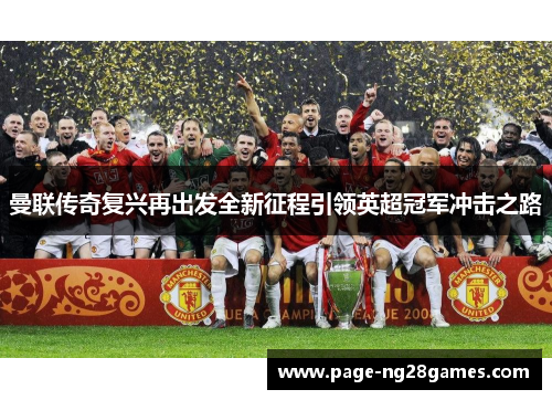 曼联传奇复兴再出发全新征程引领英超冠军冲击之路