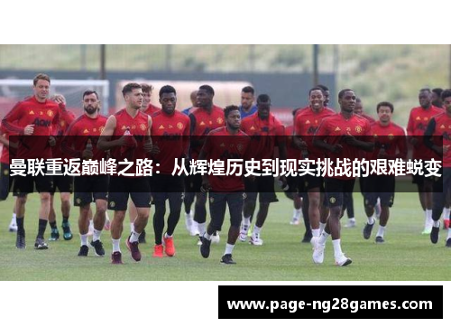 曼联重返巅峰之路：从辉煌历史到现实挑战的艰难蜕变