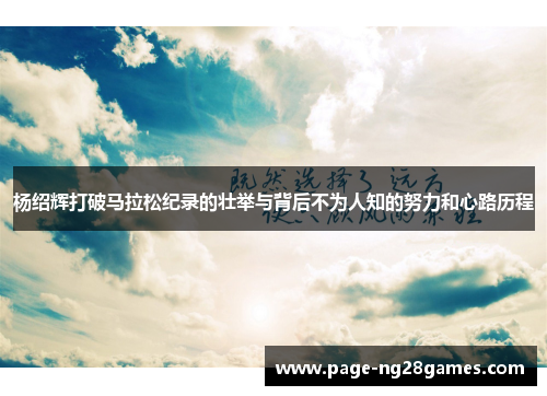 杨绍辉打破马拉松纪录的壮举与背后不为人知的努力和心路历程