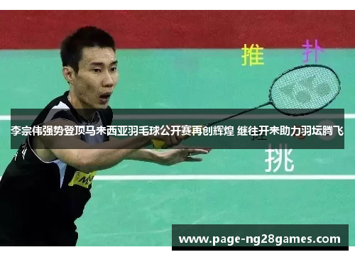 李宗伟强势登顶马来西亚羽毛球公开赛再创辉煌 继往开来助力羽坛腾飞
