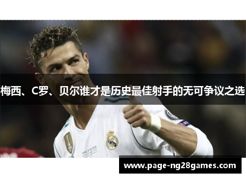 梅西、C罗、贝尔谁才是历史最佳射手的无可争议之选