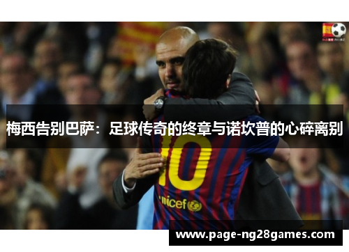 梅西告别巴萨：足球传奇的终章与诺坎普的心碎离别