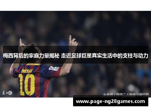 梅西背后的家庭力量揭秘 走近足球巨星真实生活中的支柱与动力