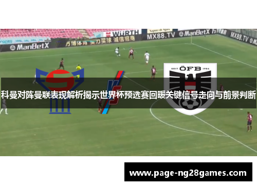 科曼对阵曼联表现解析揭示世界杯预选赛回暖关键信号走向与前景判断