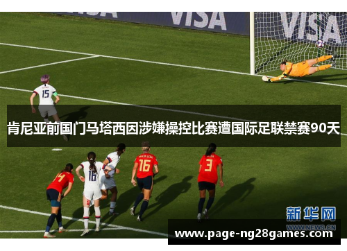 肯尼亚前国门马塔西因涉嫌操控比赛遭国际足联禁赛90天
