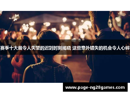 赛季十大最令人失望的迟到时刻揭晓 这些意外错失的机会令人心碎