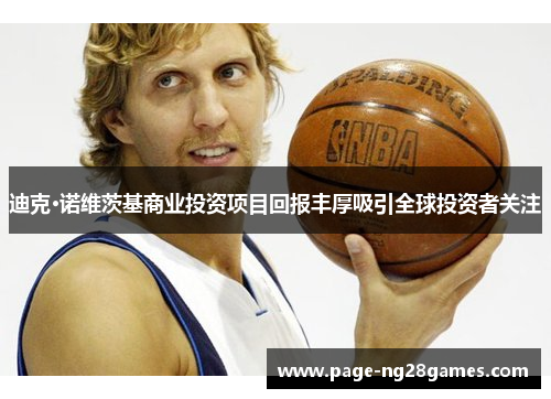 迪克·诺维茨基商业投资项目回报丰厚吸引全球投资者关注