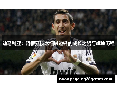 迪马利亚：阿根廷技术细腻边锋的成长之路与辉煌历程