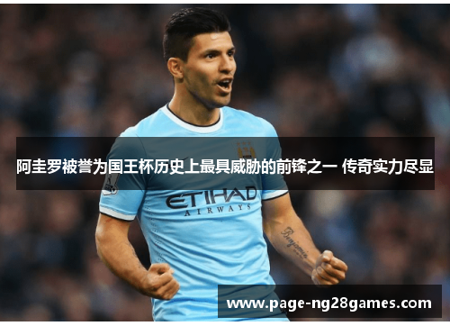阿圭罗被誉为国王杯历史上最具威胁的前锋之一 传奇实力尽显