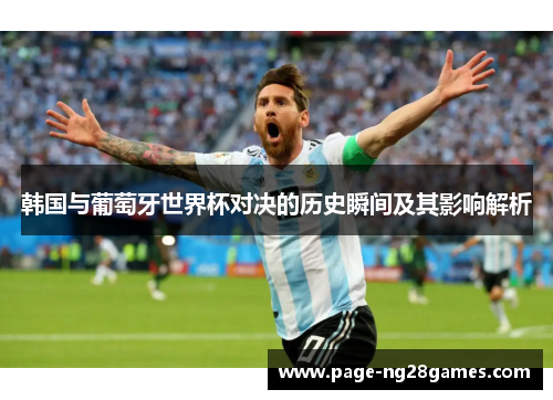 韩国与葡萄牙世界杯对决的历史瞬间及其影响解析