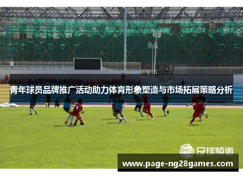 青年球员品牌推广活动助力体育形象塑造与市场拓展策略分析